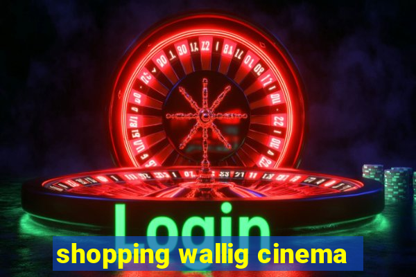 shopping wallig cinema